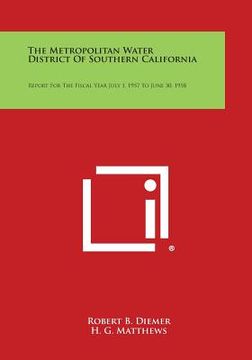 portada The Metropolitan Water District of Southern California: Report for the Fiscal Year July 1, 1957 to June 30, 1958 (en Inglés)