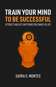 portada Train Your Mind To Be Successful: Attract and get anything you want in life (in English)