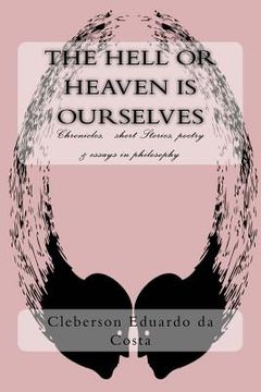 portada The Hell or Heaven Is Ourselves: Chronicles, Short Stories, Poetry & Essays in Philosophy