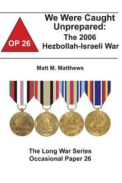 portada We Were Caught Unprepared: The 2006 Hezbollah-Israeli War: The Long War Series Occasional Paper 26