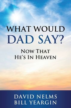 portada What Would Dad Say?: Now that He's in Heaven (en Inglés)