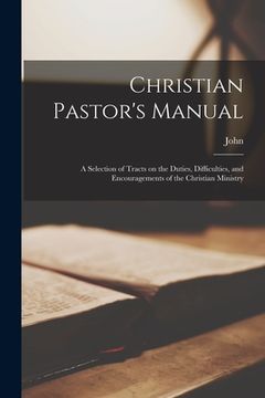 portada Christian Pastor's Manual: A Selection of Tracts on the Duties, Difficulties, and Encouragements of the Christian Ministry (en Inglés)