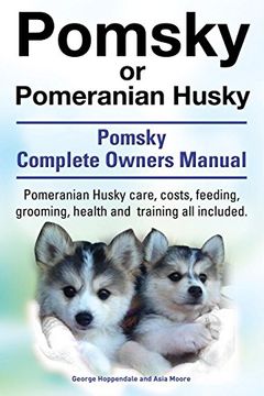 portada Pomsky or Pomeranian Husky. the Ultimate Pomsky Dog Manual. Pomeranian Husky Care, Costs, Feeding, Grooming, Health and Training All Included.
