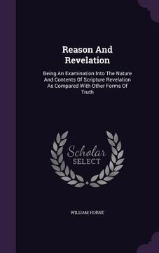 portada Reason And Revelation: Being An Examination Into The Nature And Contents Of Scripture Revelation As Compared With Other Forms Of Truth (en Inglés)
