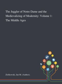 portada The Juggler of Notre Dame and the Medievalizing of Modernity: Volume 1: The Middle Ages (en Inglés)