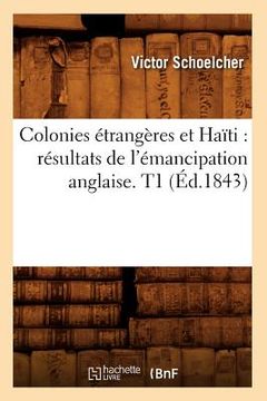 portada Colonies Étrangères Et Haïti: Résultats de l'Émancipation Anglaise. T1 (Éd.1843) (en Francés)