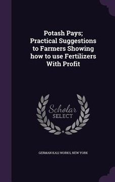 portada Potash Pays; Practical Suggestions to Farmers Showing how to use Fertilizers With Profit (in English)