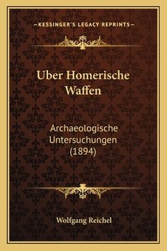 portada Uber Homerische Waffen: Archaeologische Untersuchungen (1894) (en Alemán)