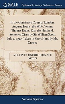 portada In the Consistory Court of London. Augusta Evans, the Wife, Versus Thomas Evans, Esq. The Husband. Sentence Given by sir William Scott, July 2, 1790. Taken in Short Hand by mr. Gurney 