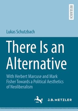 portada There Is an Alternative: With Herbert Marcuse and Mark Fisher Towards a Political Aesthetics of Neoliberalism (en Inglés)