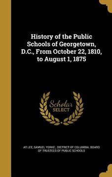 portada History of the Public Schools of Georgetown, D.C., From October 22, 1810, to August 1, 1875