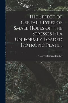 portada The Effect of Certain Types of Small Holes on the Stresses in a Uniformly Loaded Isotropic Plate ..