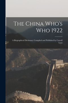 portada The China Who's Who 1922: A Biographical Dictionary Compiled and Published by Carroll Lunt (en Inglés)