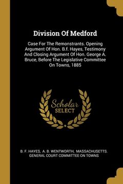 portada Division Of Medford: Case For The Remonstrants. Opening Argument Of Hon. B.f. Hayes, Testimony And Closing Argument Of Hon. George A. Bruce (en Inglés)