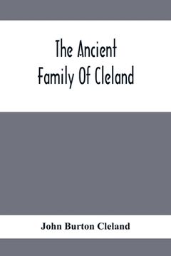 portada The Ancient Family Of Cleland; Being An Account Of The Clelands Of That Ilk, In The County Of Lanark; Of The Branches Of Faskine, Monkland, Etc.; And 