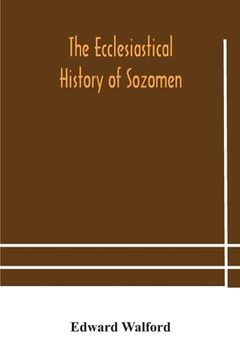 portada The ecclesiastical history of Sozomen: comprising a history of the church from A. D. 324 to A. D. 440 Also the Ecclesiastical History of Philostorgius (in English)