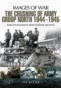 portada The Crushing of Army Group North 1944 - 1945: Images of War Series