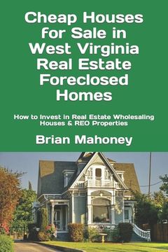 portada Cheap Houses for Sale in West Virginia Real Estate Foreclosed Homes: How to Invest in Real Estate Wholesaling Houses & REO Properties (en Inglés)