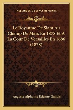 portada Le Royaume De Siam Au Champ De Mars En 1878 Et A La Cour De Versailles En 1686 (1878) (en Francés)