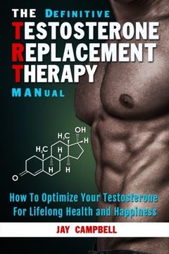 portada The Definitive Testosterone Replacement Therapy MANual: How to Optimize Your Testosterone For Lifelong Health And Happiness (en Inglés)