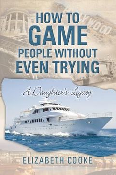 portada How To Game People Without Even Trying: A Daughter's Legacy (en Inglés)