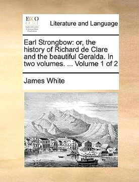portada earl strongbow: or, the history of richard de clare and the beautiful geralda. in two volumes. ... volume 1 of 2 (en Inglés)