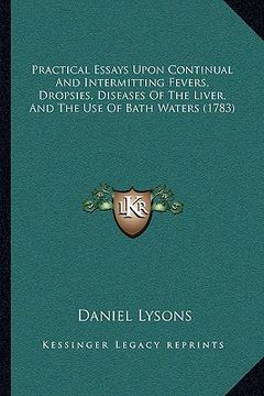 portada practical essays upon continual and intermitting fevers, dropsies, diseases of the liver, and the use of bath waters (1783) (in English)