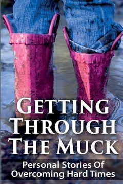 portada Getting Through The Muck: Personal Stories Of Overcoming Hard Times (en Inglés)
