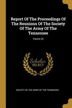 portada Report Of The Proceedings Of The Reunions Of The Society Of The Army Of The Tennessee; Volume 26 (en Inglés)