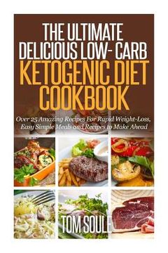 portada The Ultimate Delicious Low- Carb Ketogenic Diet Cookbook: Over 25 Amazing Recipes for Rapid Weight-Loss, Easy Simple Meals and Recipes to Make Ahead (en Inglés)