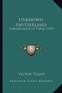 portada unknown switzerland: reminiscences of travel (1914) (in English)