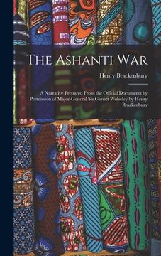 portada The Ashanti War: A Narrative Prepared From the Official Documents by Permission of Major-General Sir Garnet Wolseley by Henry Brackenbu (en Inglés)