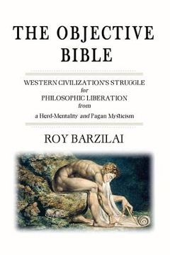 portada The Objective Bible: WESTERN CIVILIZATION'S STRUGGLE for PHILOSOPHIC LIBERATION from a Herd-Mentality and Pagan Mysticism (en Inglés)