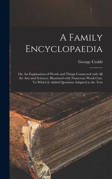 portada A Family Encyclopaedia; or, An Explanation of Words and Things Connected With All the Arts and Sciences. Illustrated With Numerous Wook Cuts. To Which (en Inglés)
