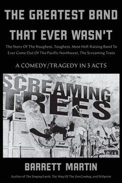 portada The Greatest Band That Ever Wasn't: The Story Of The Roughest, Toughest, Most Hell-Raising Band To Ever Come Out Of The Pacific Northwest, The Screami (en Inglés)