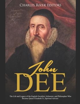 portada John Dee: The Life and Legacy of the English Occultist, Alchemist, and Philosopher Who Became Queen Elizabeth I's Spiritual Advi (en Inglés)