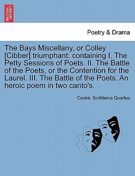 portada the bays miscellany, or colley [cibber] triumphant: containing i. the petty sessions of poets. ii. the battle of the poets, or the contention for the (en Inglés)