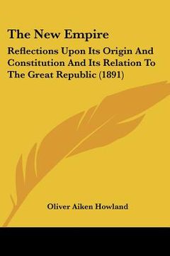 portada the new empire: reflections upon its origin and constitution and its relation to the great republic (1891) (en Inglés)