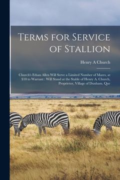 portada Terms for Service of Stallion [microform]: Church's Ethan Allen Will Serve a Limited Number of Mares, at $10 to Warrant: Will Stand at the Stable of H (en Inglés)