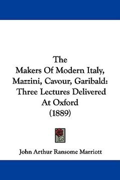 portada the makers of modern italy, mazzini, cavour, garibald: three lectures delivered at oxford (1889) (en Inglés)
