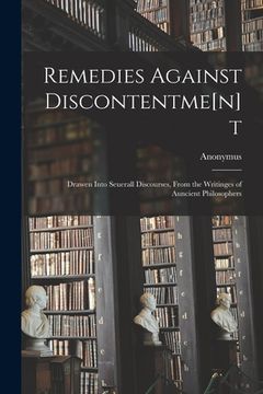 portada Remedies Against Discontentme[n]t: Drawen Into Seuerall Discourses, From the Writinges of Auncient Philosophers