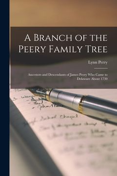 portada A Branch of the Peery Family Tree; Ancestors and Descendants of James Peery Who Came to Delaware About 1730 (en Inglés)