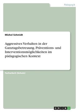 portada Aggressives Verhalten in der Ganztagsbetreuung. Präventions- und Interventionsmöglichkeiten im pädagogischen Kontext (in German)