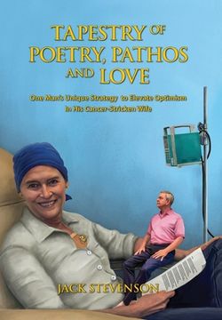 portada Tapestry of Poetry, Pathos and Love: One Man's Unique Strategy to Elevate Optimism in His Cancer-Stricken Wife (en Inglés)