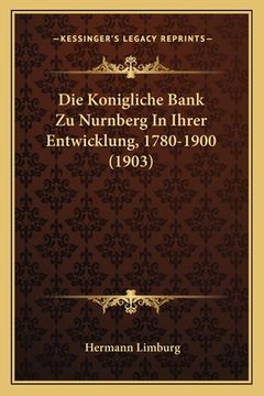 portada Die Konigliche Bank Zu Nurnberg In Ihrer Entwicklung, 1780-1900 (1903) (en Alemán)