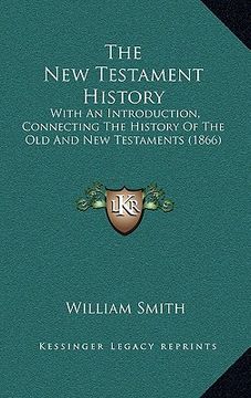 portada the new testament history: with an introduction, connecting the history of the old and new testaments (1866) (in English)