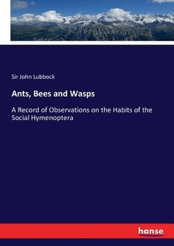 portada Ants, Bees and Wasps: A Record of Observations on the Habits of the Social Hymenoptera (en Inglés)