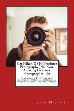 portada Get Nikon D810 Freelance Photography Jobs Now! Amazing Freelance Photographer Jobs: Starting a Photography Business with a Commercial Photographer Nik (en Inglés)