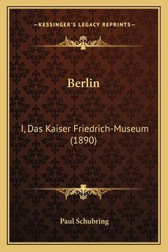 portada Berlin: I, Das Kaiser Friedrich-Museum (1890) (en Alemán)