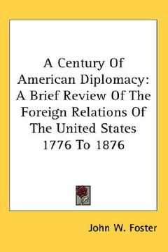 portada a century of american diplomacy: a brief review of the foreign relations of the united states 1776 to 1876 (en Inglés)
